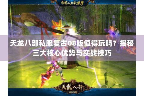 天龙八部私服复古08版值得玩吗？揭秘三大核心优势与实战技巧