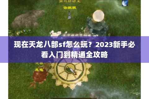 现在天龙八部sf怎么玩？2023新手必看入门到精通全攻略
