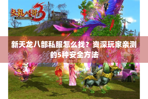 新天龙八部私服怎么找？资深玩家亲测的5种安全方法