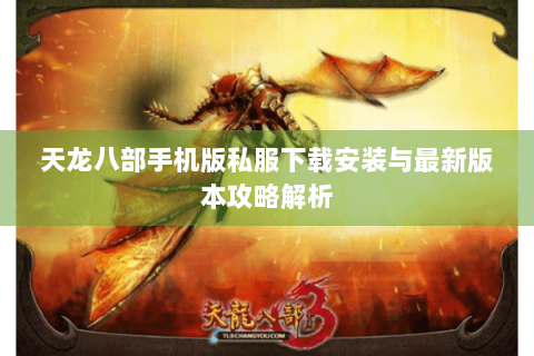 天龙八部手机版私服下载安装与最新版本攻略解析