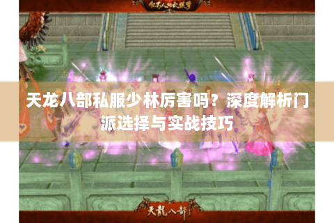 天龙八部私服少林厉害吗？深度解析门派选择与实战技巧