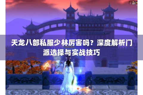 天龙八部私服少林厉害吗？深度解析门派选择与实战技巧