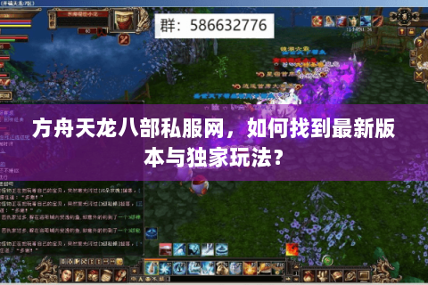 方舟天龙八部私服网，如何找到最新版本与独家玩法？