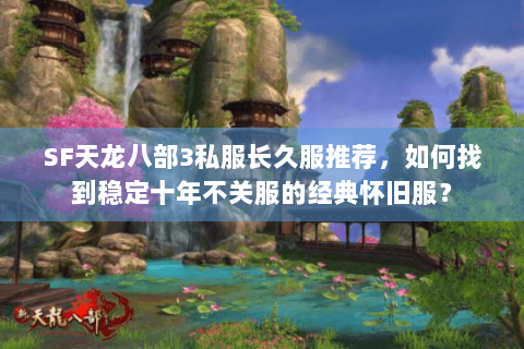 SF天龙八部3私服长久服推荐，如何找到稳定十年不关服的经典怀旧服？