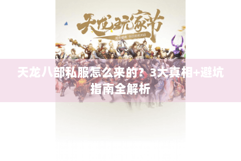 天龙八部私服怎么来的？3大真相+避坑指南全解析