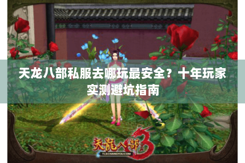 天龙八部私服去哪玩最安全？十年玩家实测避坑指南