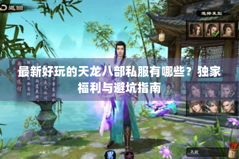 最新好玩的天龙八部私服有哪些？独家福利与避坑指南