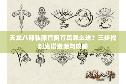 天龙八部私服官网首页怎么进？三步找到靠谱资源与攻略