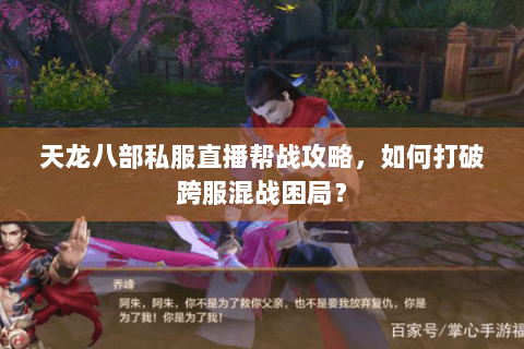 天龙八部私服直播帮战攻略，如何打破跨服混战困局？