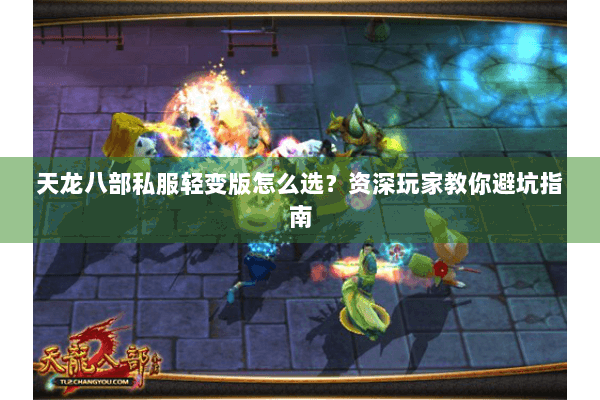 天龙八部私服轻变版怎么选？资深玩家教你避坑指南