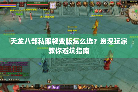 天龙八部私服轻变版怎么选？资深玩家教你避坑指南
