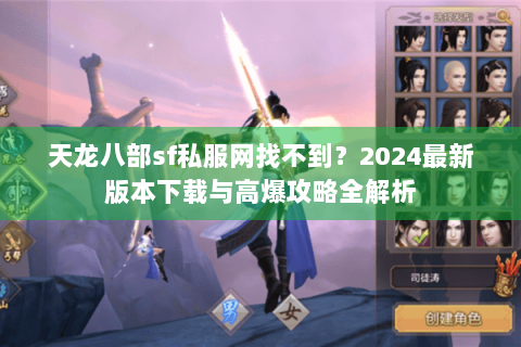 天龙八部sf私服网找不到？2024最新版本下载与高爆攻略全解析