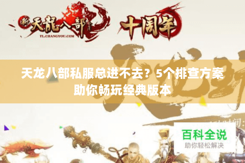 天龙八部私服总进不去？5个排查方案助你畅玩经典版本