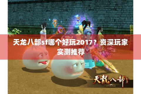 天龙八部sf哪个好玩2017？资深玩家实测推荐
