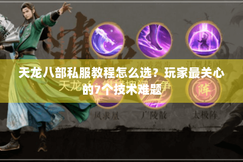 天龙八部私服教程怎么选？玩家最关心的7个技术难题