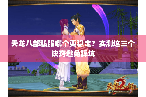 天龙八部私服哪个更稳定？实测这三个诀窍避免踩坑