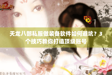 天龙八部私服做装备软件如何避坑？3个技巧教你打造顶级账号