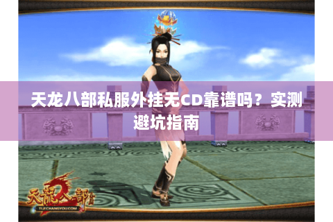 天龙八部私服外挂无CD靠谱吗？实测避坑指南