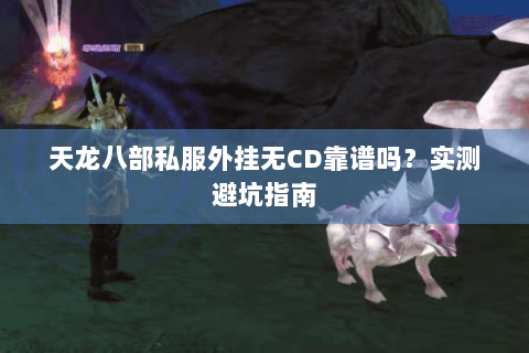 天龙八部私服外挂无CD靠谱吗？实测避坑指南