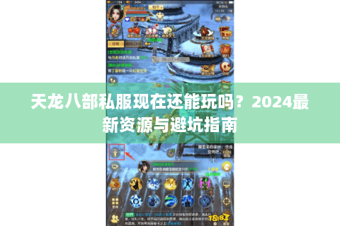 天龙八部私服现在还能玩吗？2024最新资源与避坑指南