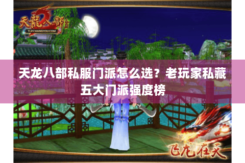 天龙八部私服门派怎么选？老玩家私藏五大门派强度榜