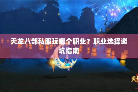 天龙八部私服玩哪个职业？职业选择避坑指南