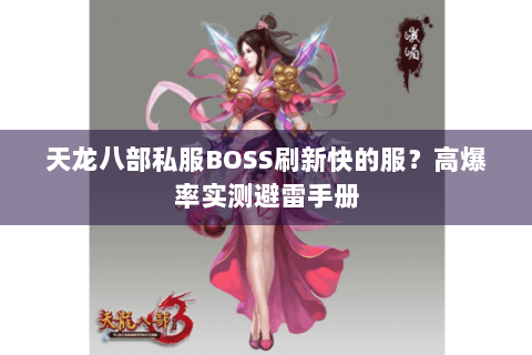 天龙八部私服BOSS刷新快的服？高爆率实测避雷手册