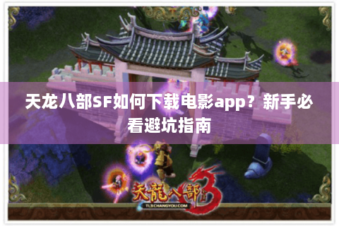 天龙八部SF如何下载电影app？新手必看避坑指南