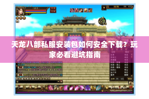 天龙八部私服安装包如何安全下载？玩家必看避坑指南