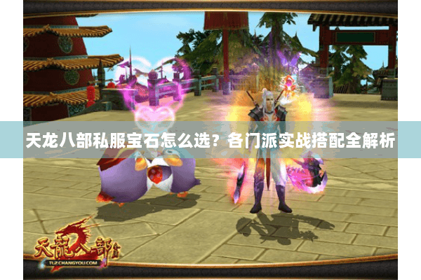 天龙八部私服宝石怎么选？各门派实战搭配全解析