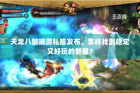 天龙八部端游私服发布，怎样找到稳定又好玩的新服？