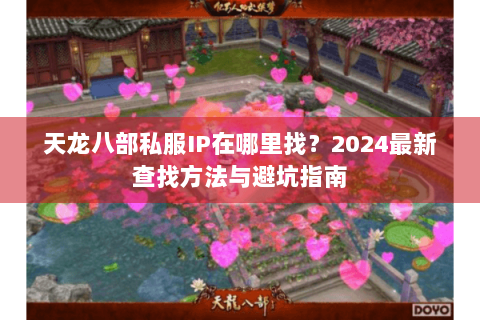 天龙八部私服IP在哪里找?2024最新查找方法与避坑指南 天龙八部私服IP在哪里找?2024最新查找方法与避坑指南