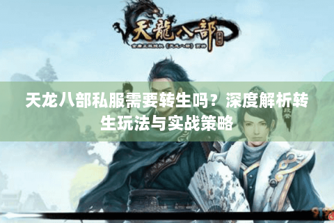 天龙八部私服需要转生吗？深度解析转生玩法与实战策略