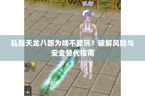 私服天龙八部为啥不能玩？破解风险与安全替代指南