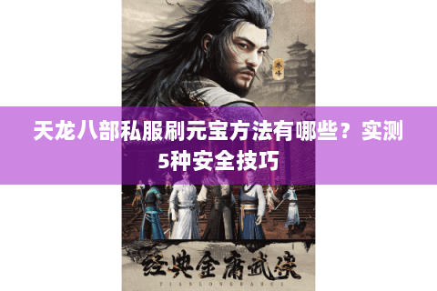 天龙八部私服刷元宝方法有哪些？实测5种安全技巧