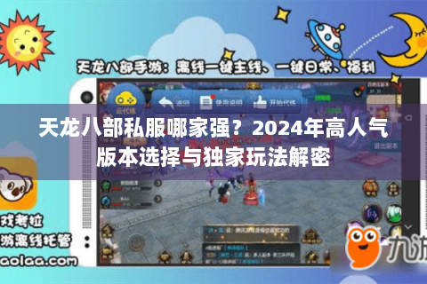天龙八部私服哪家强？2024年高人气版本选择与独家玩法解密