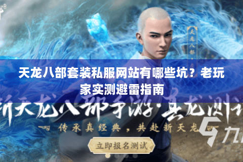 天龙八部套装私服网站有哪些坑？老玩家实测避雷指南