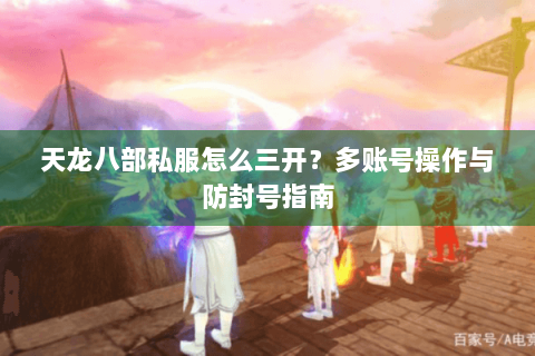 天龙八部私服怎么三开？多账号操作与防封号指南