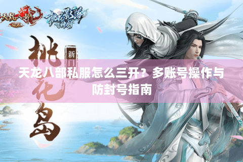 天龙八部私服怎么三开？多账号操作与防封号指南