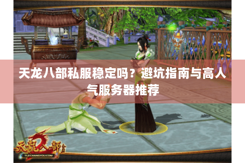 天龙八部私服稳定吗？避坑指南与高人气服务器推荐