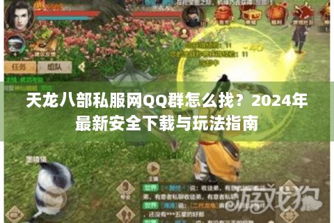天龙八部私服网QQ群怎么找？2024年最新安全下载与玩法指南