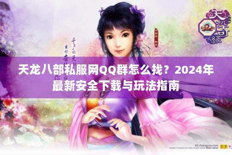 天龙八部私服网QQ群怎么找？2024年最新安全下载与玩法指南