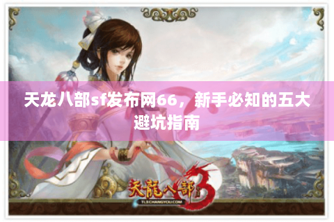 天龙八部sf发布网66，新手必知的五大避坑指南