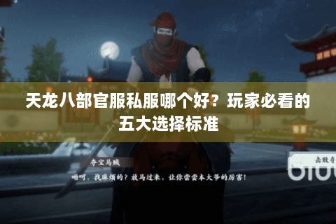 天龙八部官服私服哪个好?玩家必看的五大选择标准 天龙八部官服私服哪个好?玩家必看的五大选择标准