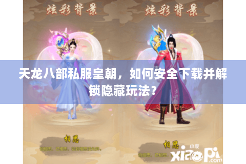 天龙八部私服皇朝，如何安全下载并解锁隐藏玩法？