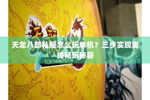 天龙八部私服怎么玩单机？三步实现离线畅玩秘籍