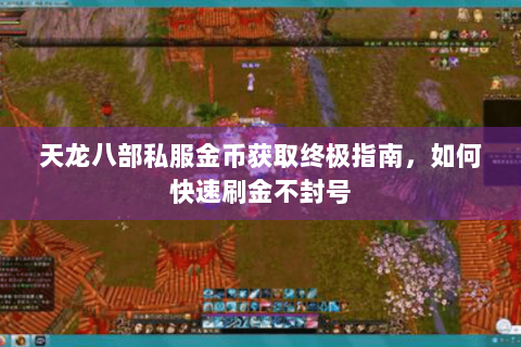天龙八部私服金币获取终极指南，如何快速刷金不封号