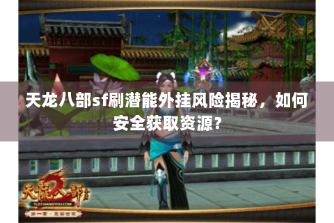 天龙八部sf刷潜能外挂风险揭秘，如何安全获取资源？