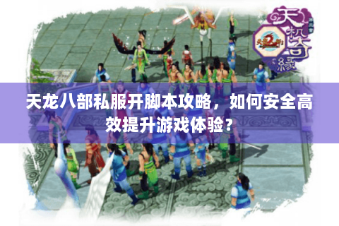 天龙八部私服开脚本攻略，如何安全高效提升游戏体验？