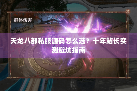 天龙八部私服源码怎么选？十年站长实测避坑指南